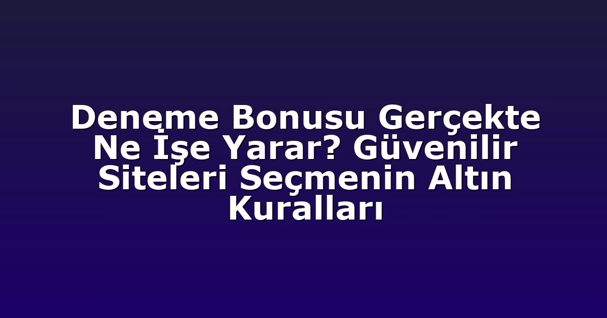 Deneme Bonusu Gerçekte Ne İşe Yarar? Güvenilir Siteleri Seçmenin Altın Kuralları