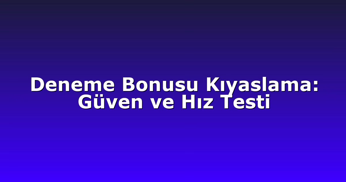 Deneme Bonusu Kıyaslama: Güven ve Hız Testi