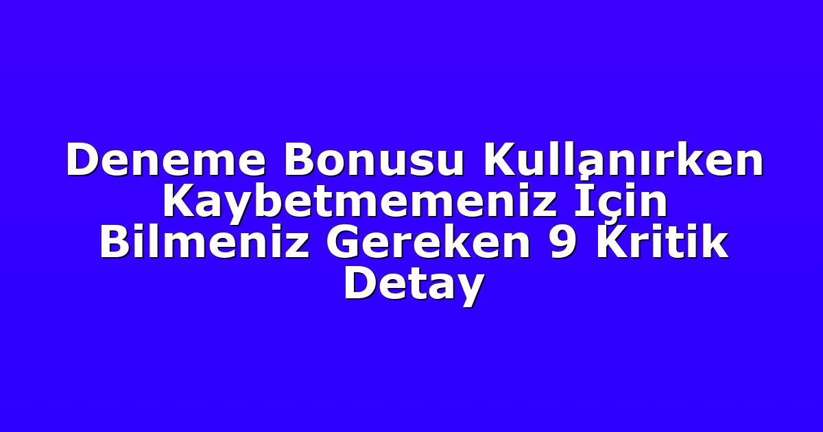 Deneme Bonusu Kullanırken Kaybetmemeniz İçin Bilmeniz Gereken 9 Kritik Detay