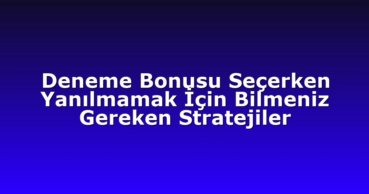 Deneme Bonusu Seçerken Yanılmamak İçin Bilmeniz Gereken Stratejiler