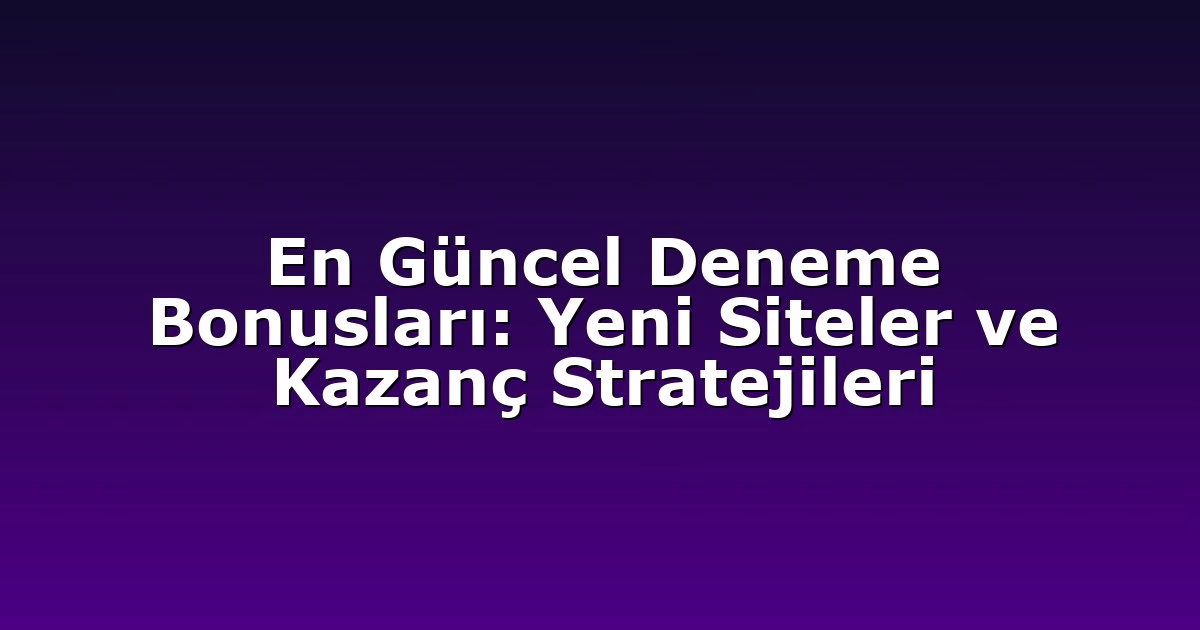 En Güncel Deneme Bonusları: Yeni Siteler ve Kazanç Stratejileri