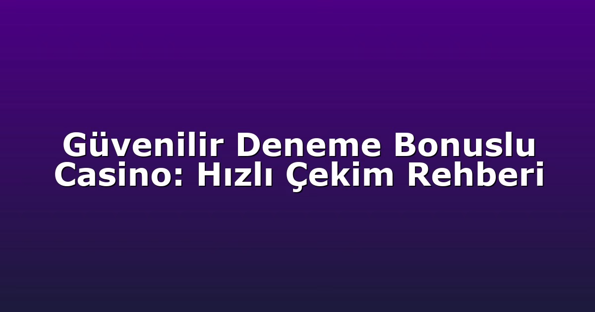 Güvenilir Deneme Bonuslu Casino: Hızlı Çekim Rehberi