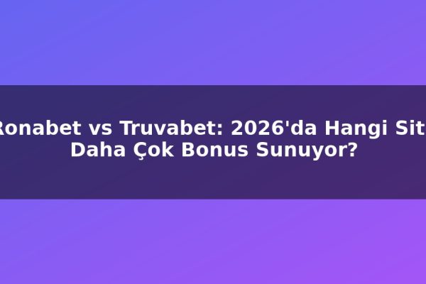 Ronabet vs Truvabet: 2026’da Hangi Site Daha Çok Bonus Sunuyor?
