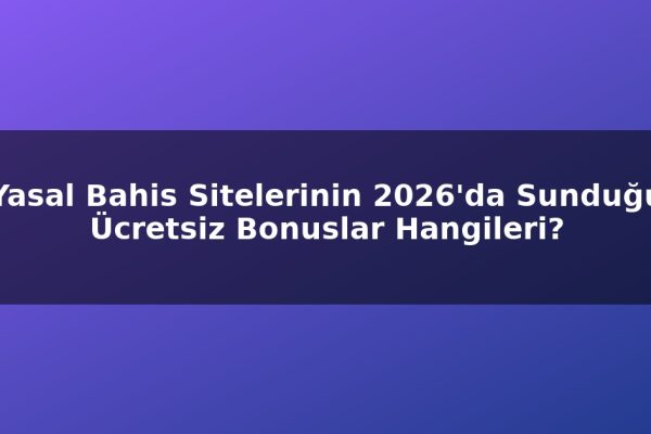 Yasal Bahis Sitelerinin 2026’da Sunduğu Ücretsiz Bonuslar Hangileri?